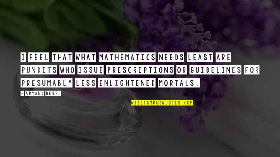 Armulys Quotes By Armand Borel: I feel that what mathematics needs least are Armulys Quotes By Armand Borel: I feel that what mathematics needs least are