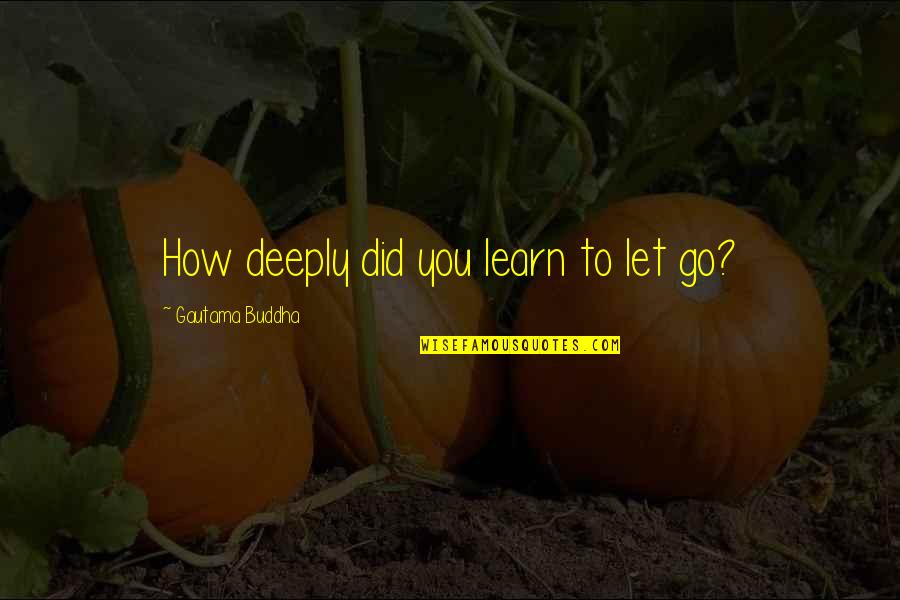 Armus Star Quotes By Gautama Buddha: How deeply did you learn to let go?