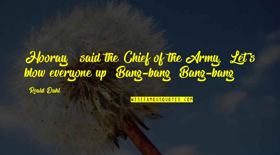 Army Chief Quotes By Roald Dahl: Hooray!" said the Chief of the Army. "Let's