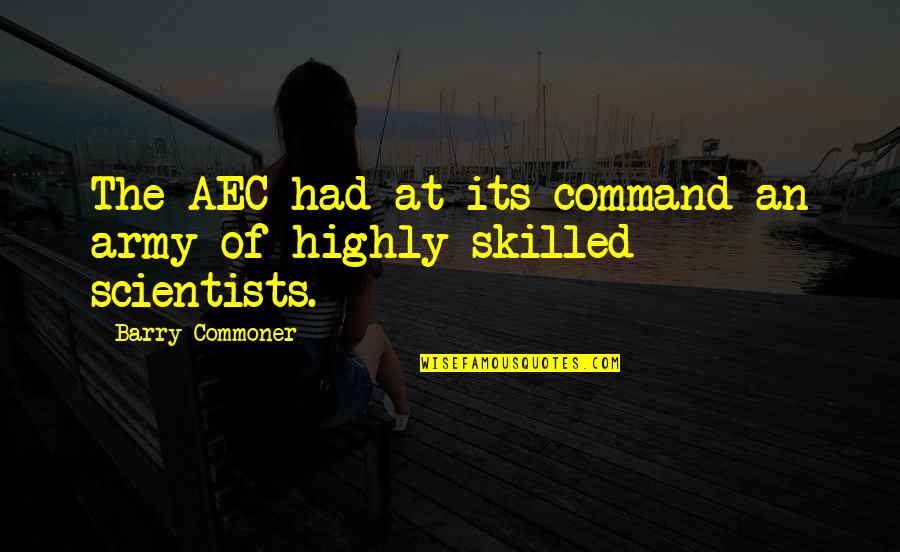 Army Command Quotes By Barry Commoner: The AEC had at its command an army Army Command Quotes By Barry Commoner: The AEC had at its command an army
