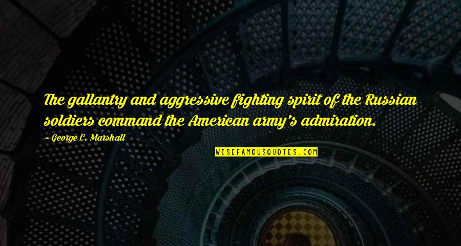 Army Command Quotes By George C. Marshall: The gallantry and aggressive fighting spirit of the