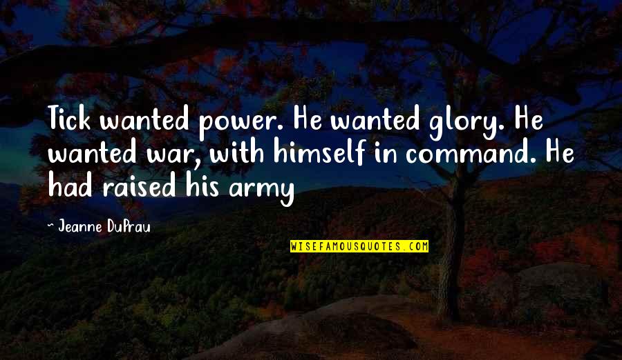 Army Command Quotes By Jeanne DuPrau: Tick wanted power. He wanted glory. He wanted