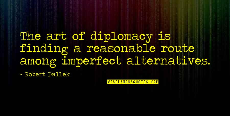 Army Couple Quotes By Robert Dallek: The art of diplomacy is finding a reasonable