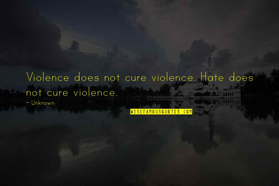 Army Fatigues Quotes By Unknown: Violence does not cure violence. Hate does not