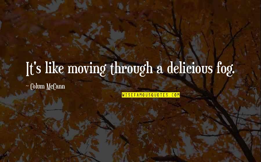 Army Girlfriend Inspirational Quotes By Colum McCann: It's like moving through a delicious fog. Army Girlfriend Inspirational Quotes By Colum McCann: It's like moving through a delicious fog.