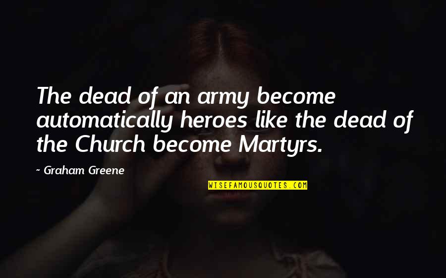 Army Heroes Quotes By Graham Greene: The dead of an army become automatically heroes