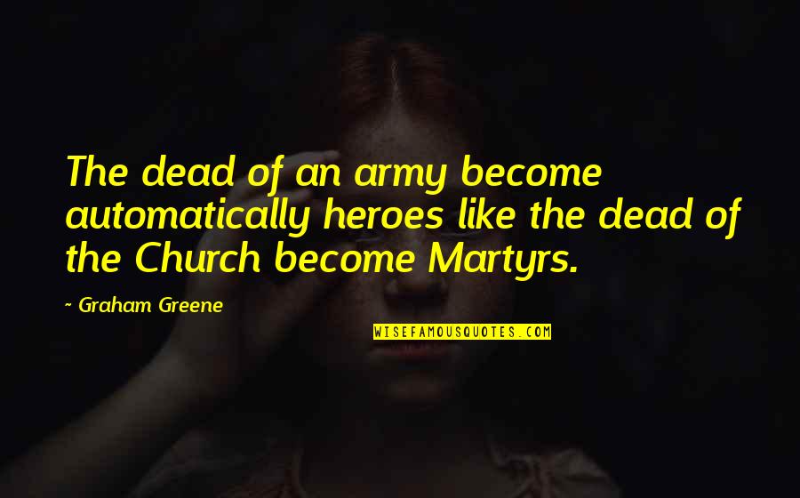 Army Martyrs Quotes By Graham Greene: The dead of an army become automatically heroes Army Martyrs Quotes By Graham Greene: The dead of an army become automatically heroes