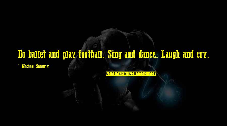 Army Martyrs Quotes By Michael Skolnik: Do ballet and play football. Sing and dance. Army Martyrs Quotes By Michael Skolnik: Do ballet and play football. Sing and dance.