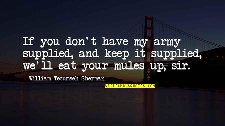 Army Mules Quotes By William Tecumseh Sherman: If you don't have my army supplied, and
