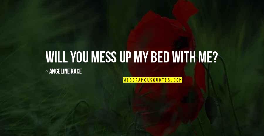 Army Nco Leadership Quotes By Angeline Kace: Will you mess up my bed with me?