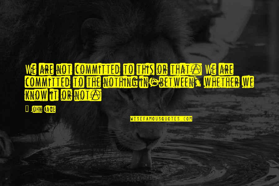 Army Nco Leadership Quotes By John Cage: We are not committed to this or that.