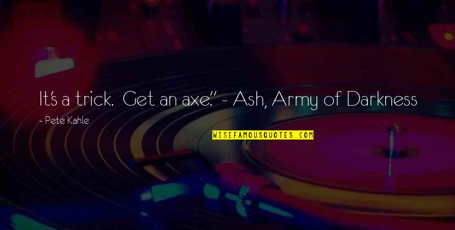 Army Of Darkness Quotes By Pete Kahle: It's a trick. Get an axe." - Ash,