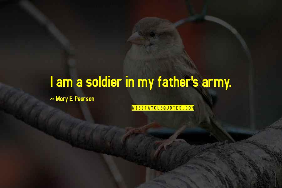 Army Soldier Quotes By Mary E. Pearson: I am a soldier in my father's army.