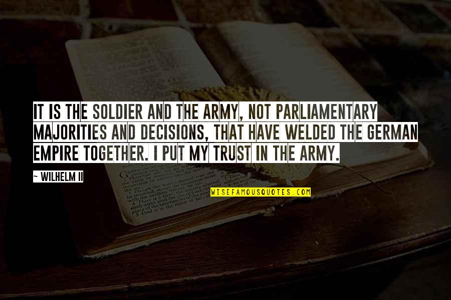 Army Soldier Quotes By Wilhelm II: It is the soldier and the army, not