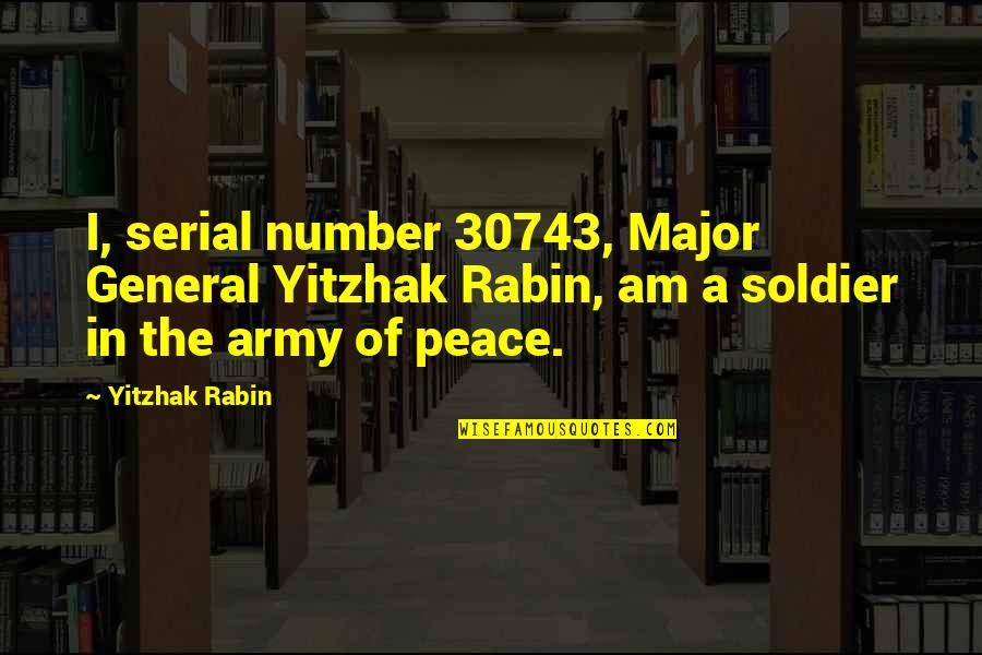 Army Soldier Quotes By Yitzhak Rabin: I, serial number 30743, Major General Yitzhak Rabin,