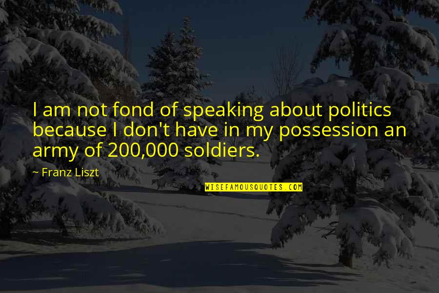 Army Soldiers Quotes By Franz Liszt: I am not fond of speaking about politics