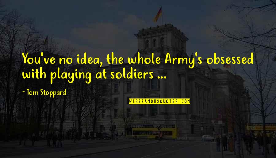 Army Soldiers Quotes By Tom Stoppard: You've no idea, the whole Army's obsessed with