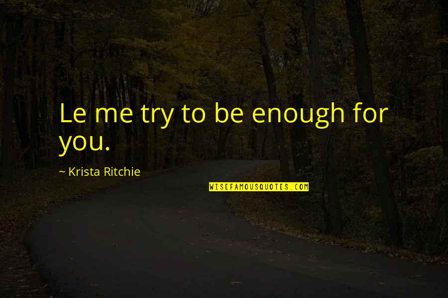 Army Survival Quotes By Krista Ritchie: Le me try to be enough for you. Army Survival Quotes By Krista Ritchie: Le me try to be enough for you.