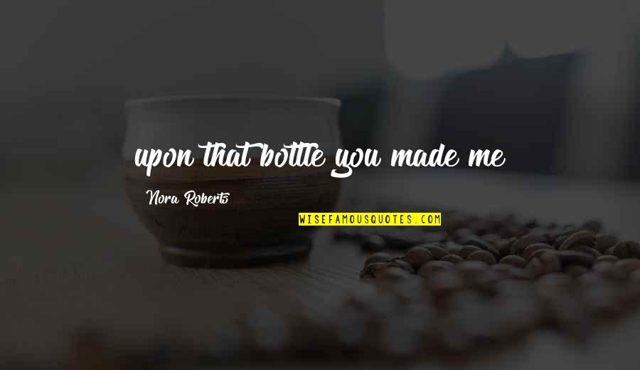 Army Tanker Quotes By Nora Roberts: upon that bottle you made me