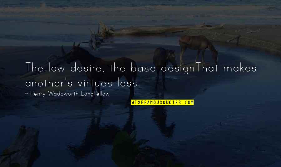 Army Troop Quotes By Henry Wadsworth Longfellow: The low desire, the base designThat makes another's