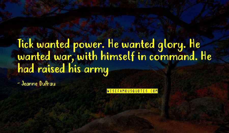 Army War Quotes By Jeanne DuPrau: Tick wanted power. He wanted glory. He wanted