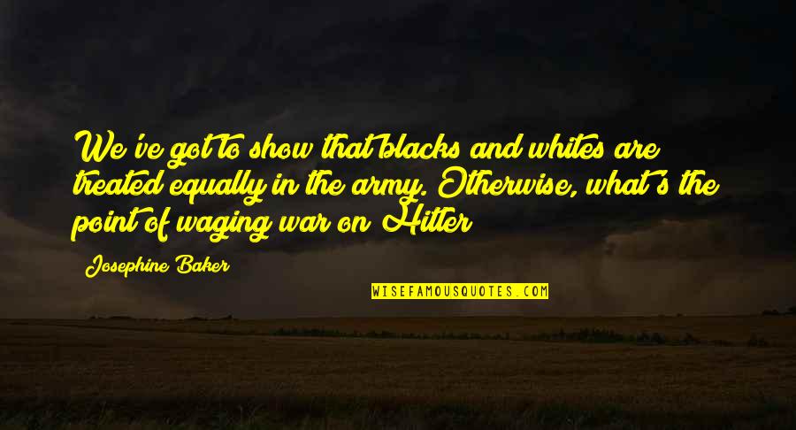 Army War Quotes By Josephine Baker: We've got to show that blacks and whites