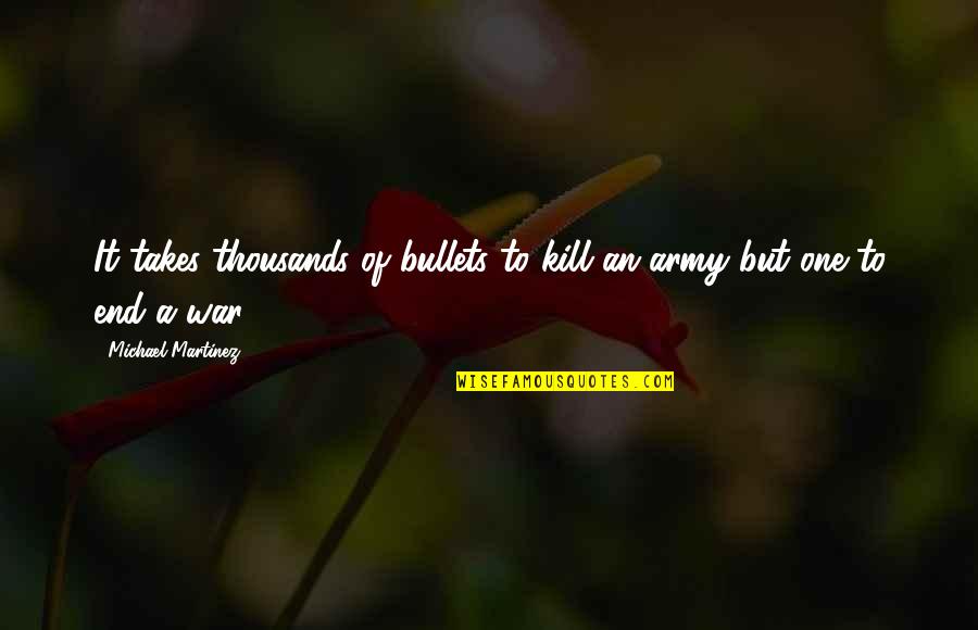 Army War Quotes By Michael Martinez: It takes thousands of bullets to kill an