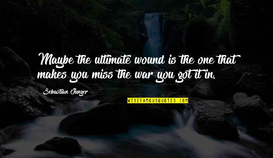 Army War Quotes By Sebastian Junger: Maybe the ultimate wound is the one that