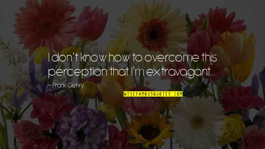 Army Wife Inspirational Quotes By Frank Gehry: I don't know how to overcome this perception