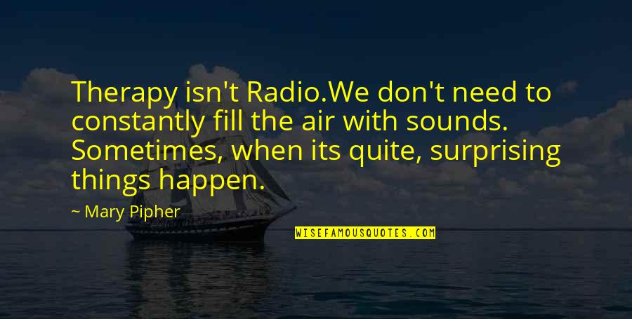 Army Wife Short Quotes By Mary Pipher: Therapy isn't Radio.We don't need to constantly fill