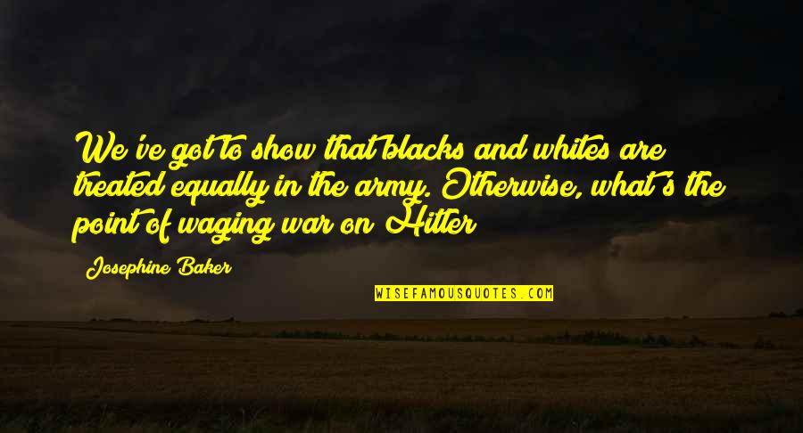Army's Quotes By Josephine Baker: We've got to show that blacks and whites