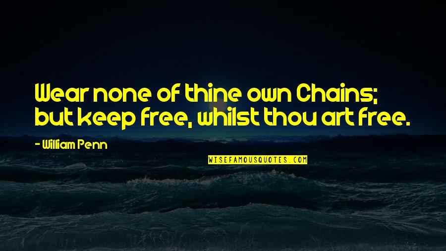 Armywife Quotes By William Penn: Wear none of thine own Chains; but keep