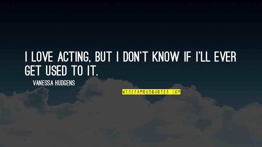 Arna Bontemps Quotes By Vanessa Hudgens: I love acting, but I don't know if