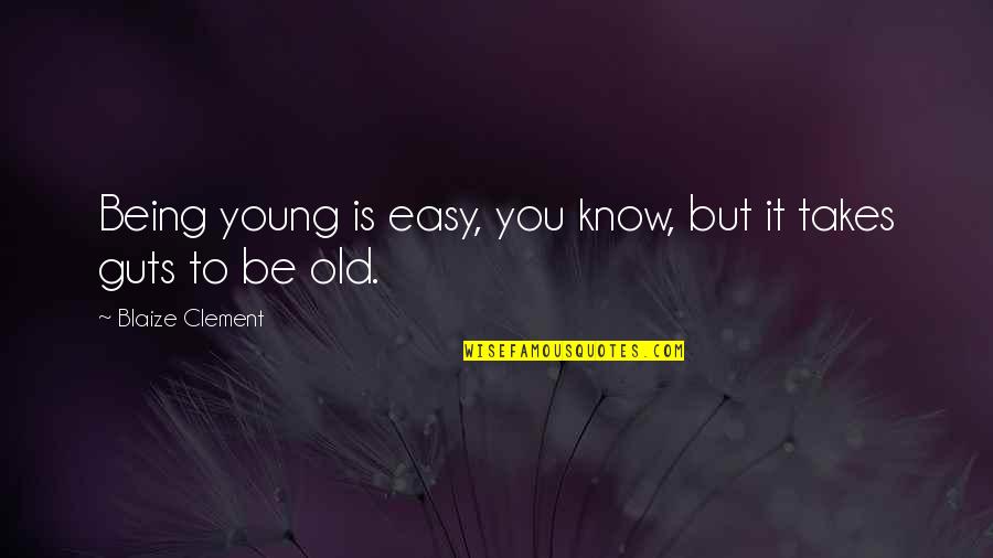 Arnaeus Quotes By Blaize Clement: Being young is easy, you know, but it Arnaeus Quotes By Blaize Clement: Being young is easy, you know, but it