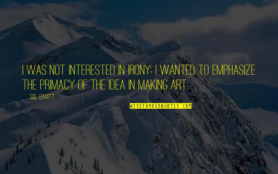 Arnaeus Quotes By Sol LeWitt: I was not interested in irony; I wanted Arnaeus Quotes By Sol LeWitt: I was not interested in irony; I wanted