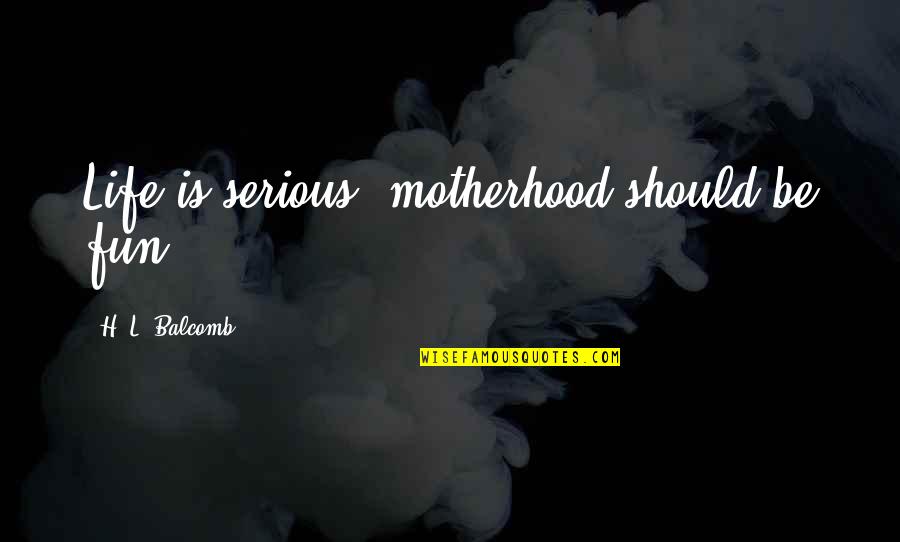 Arnaldsburg Quotes By H. L. Balcomb: Life is serious, motherhood should be fun. Arnaldsburg Quotes By H. L. Balcomb: Life is serious, motherhood should be fun.