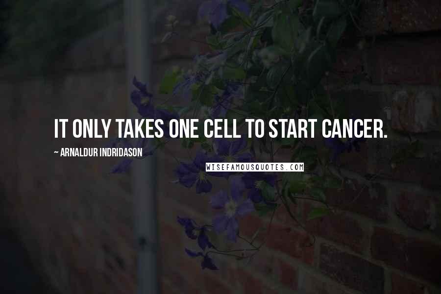 Arnaldur Indridason quotes: It only takes one cell to start cancer.