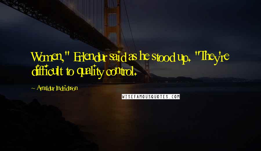 Arnaldur Indridason quotes: Women," Erlendur said as he stood up. "They're difficult to quality control.