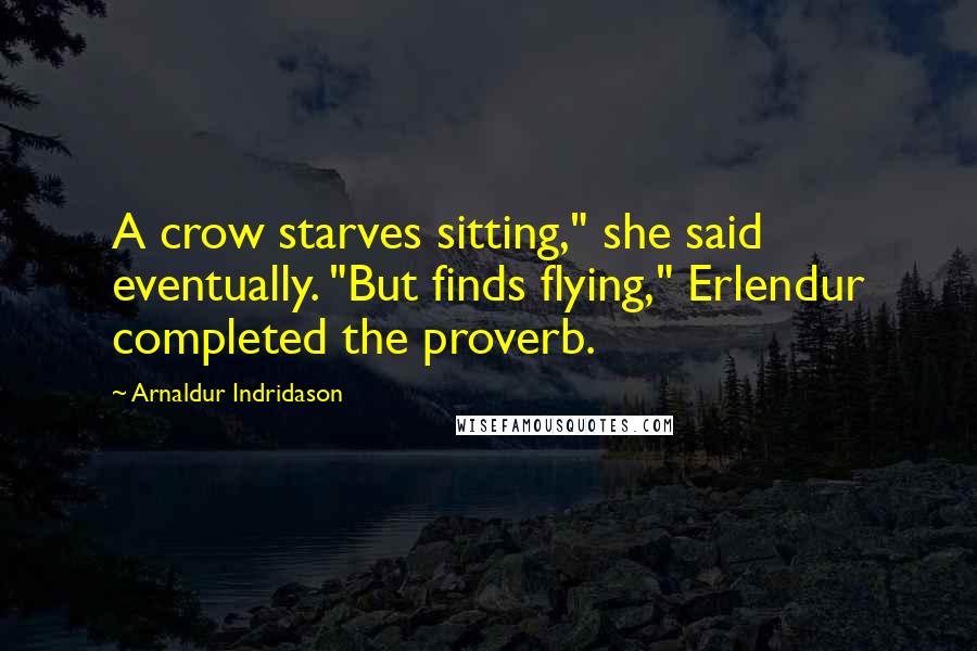 Arnaldur Indridason quotes: A crow starves sitting," she said eventually. "But finds flying," Erlendur completed the proverb.
