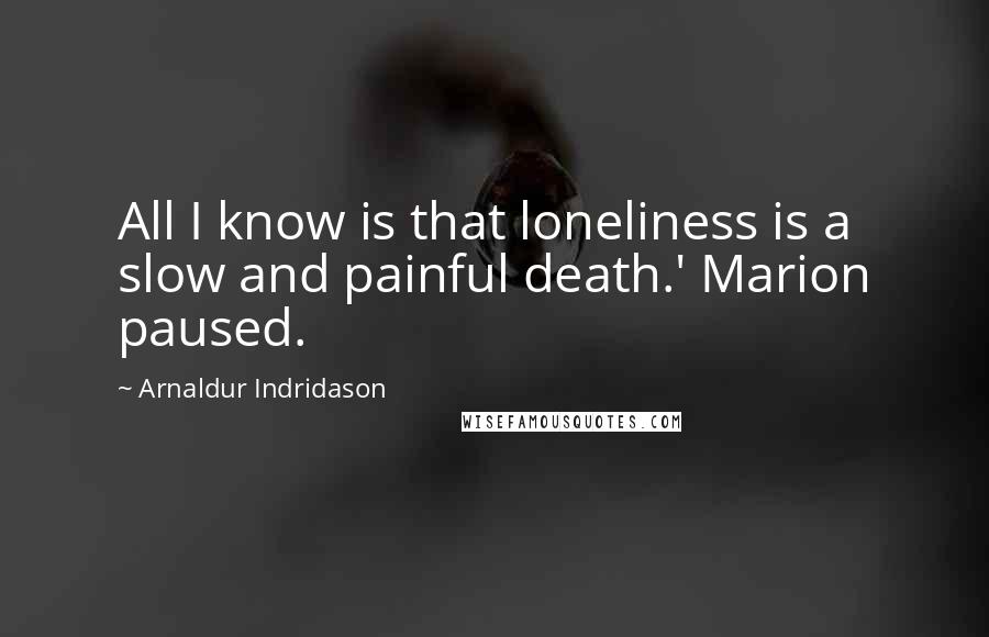Arnaldur Indridason quotes: All I know is that loneliness is a slow and painful death.' Marion paused.