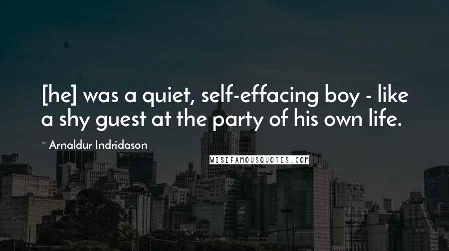 Arnaldur Indridason quotes: [he] was a quiet, self-effacing boy - like a shy guest at the party of his own life.