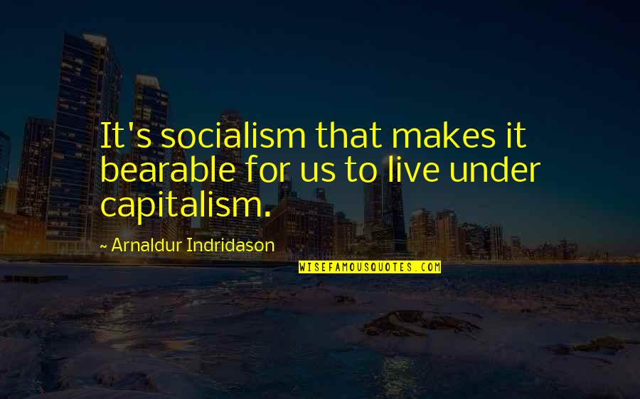 Arnaldur Indridason Quotes By Arnaldur Indridason: It's socialism that makes it bearable for us Arnaldur Indridason Quotes By Arnaldur Indridason: It's socialism that makes it bearable for us