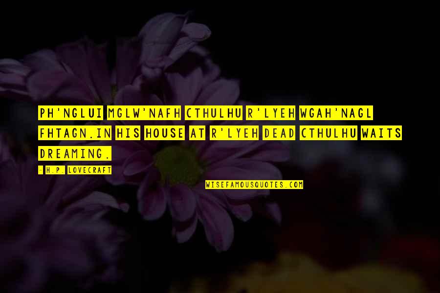 Arnall Foundation Quotes By H.P. Lovecraft: Ph'nglui mglw'nafh Cthulhu R'lyeh wgah'nagl fhtagn.In his house