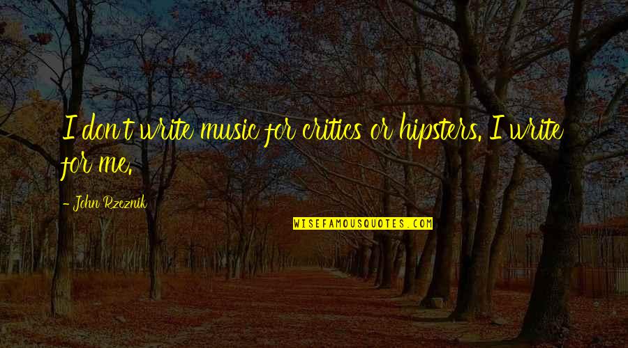 Arnason History Quotes By John Rzeznik: I don't write music for critics or hipsters. Arnason History Quotes By John Rzeznik: I don't write music for critics or hipsters.