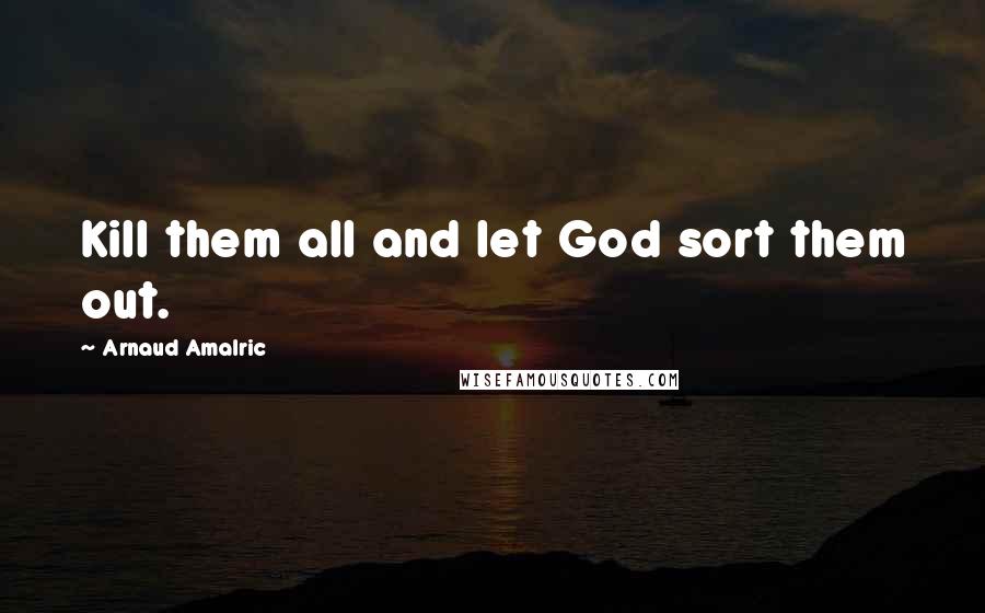 Arnaud Amalric quotes: Kill them all and let God sort them out.