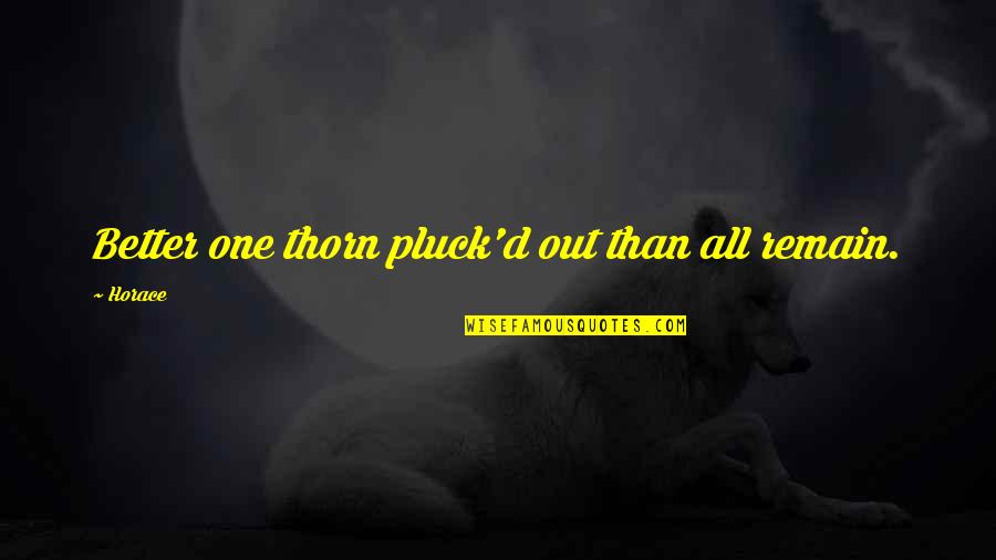 Arnaud Binard Quotes By Horace: Better one thorn pluck'd out than all remain.