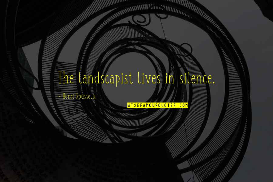 Arnaud De Borchgrave Quotes By Henri Rousseau: The landscapist lives in silence. Arnaud De Borchgrave Quotes By Henri Rousseau: The landscapist lives in silence.