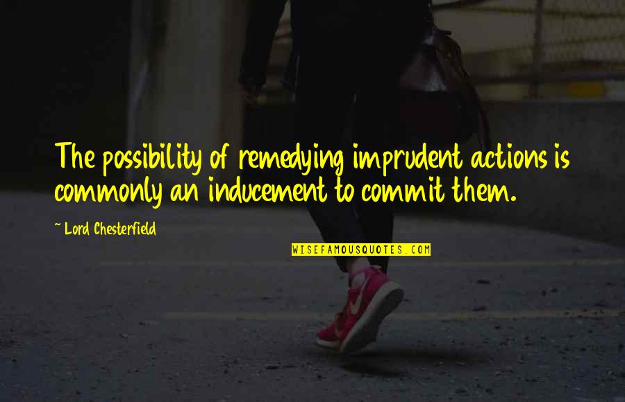 Arnaud De Borchgrave Quotes By Lord Chesterfield: The possibility of remedying imprudent actions is commonly Arnaud De Borchgrave Quotes By Lord Chesterfield: The possibility of remedying imprudent actions is commonly
