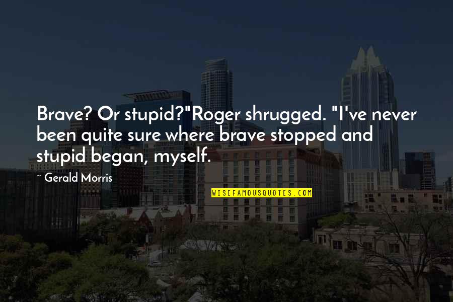Arnaud Desjardin Quotes By Gerald Morris: Brave? Or stupid?"Roger shrugged. "I've never been quite Arnaud Desjardin Quotes By Gerald Morris: Brave? Or stupid?"Roger shrugged. "I've never been quite