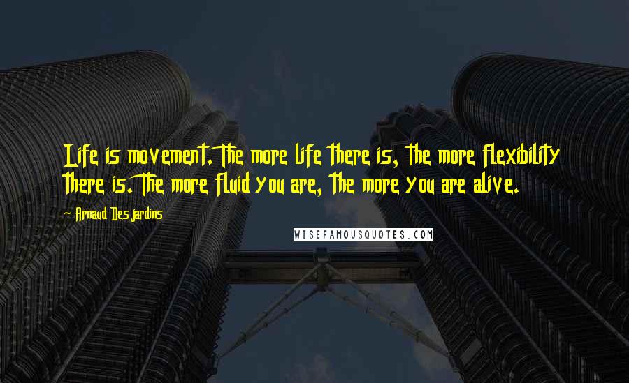Arnaud Desjardins quotes: Life is movement. The more life there is, the more flexibility there is. The more fluid you are, the more you are alive.